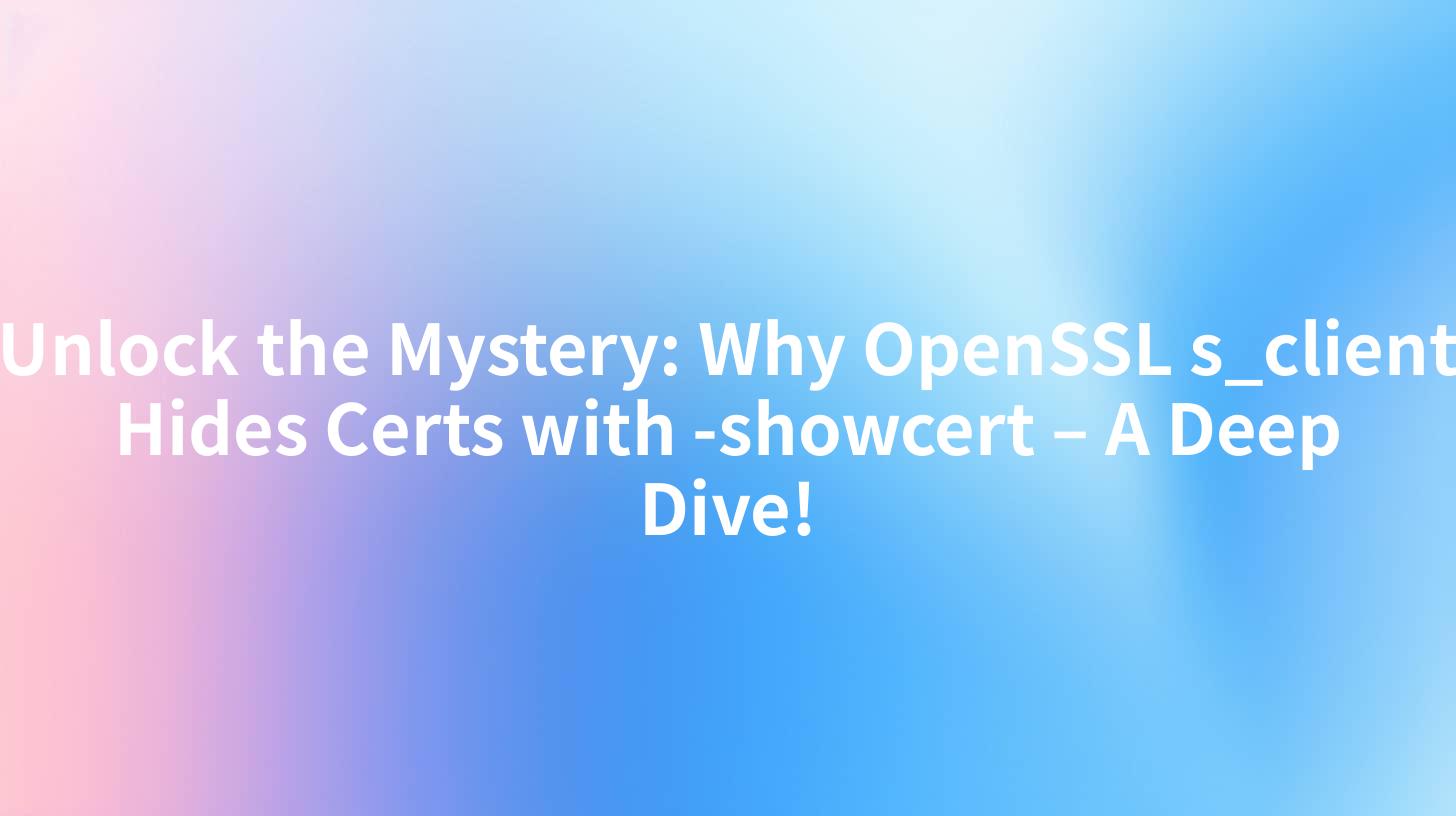 Unlock the Mystery: Why OpenSSL s_client Hides Certs with -showcert – A Deep Dive!