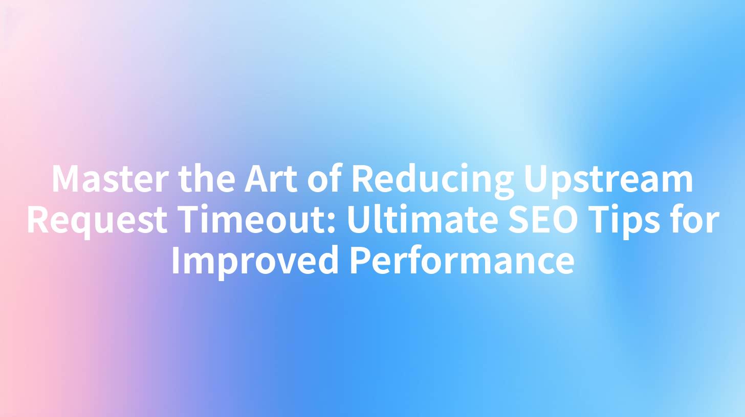 Master the Art of Reducing Upstream Request Timeout: Ultimate SEO Tips for Improved Performance