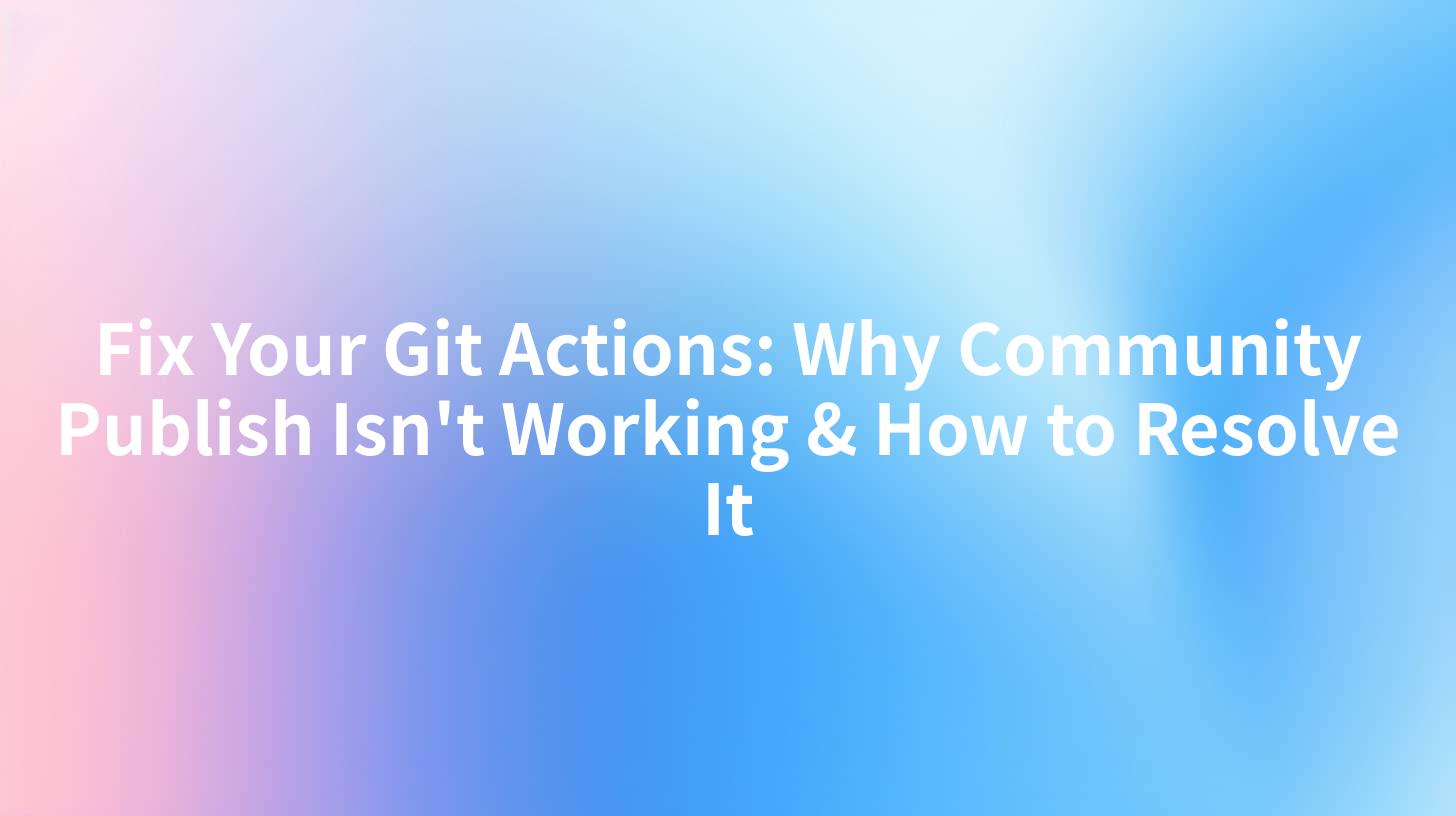 Fix Your Git Actions: Why Community Publish Isn't Working & How to Resolve It