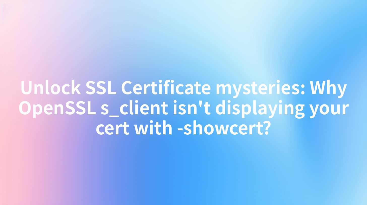 Unlock SSL Certificate mysteries: Why OpenSSL s_client isn't displaying your cert with -showcert?