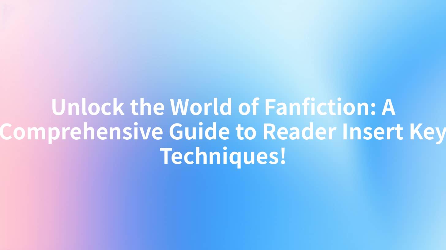 Unlock the World of Fanfiction: A Comprehensive Guide to Reader Insert Key Techniques!