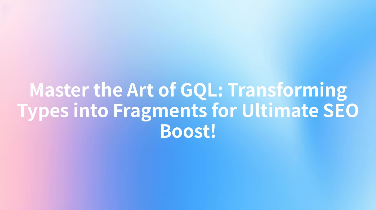 Master the Art of GQL: Transforming Types into Fragments for Ultimate SEO Boost!