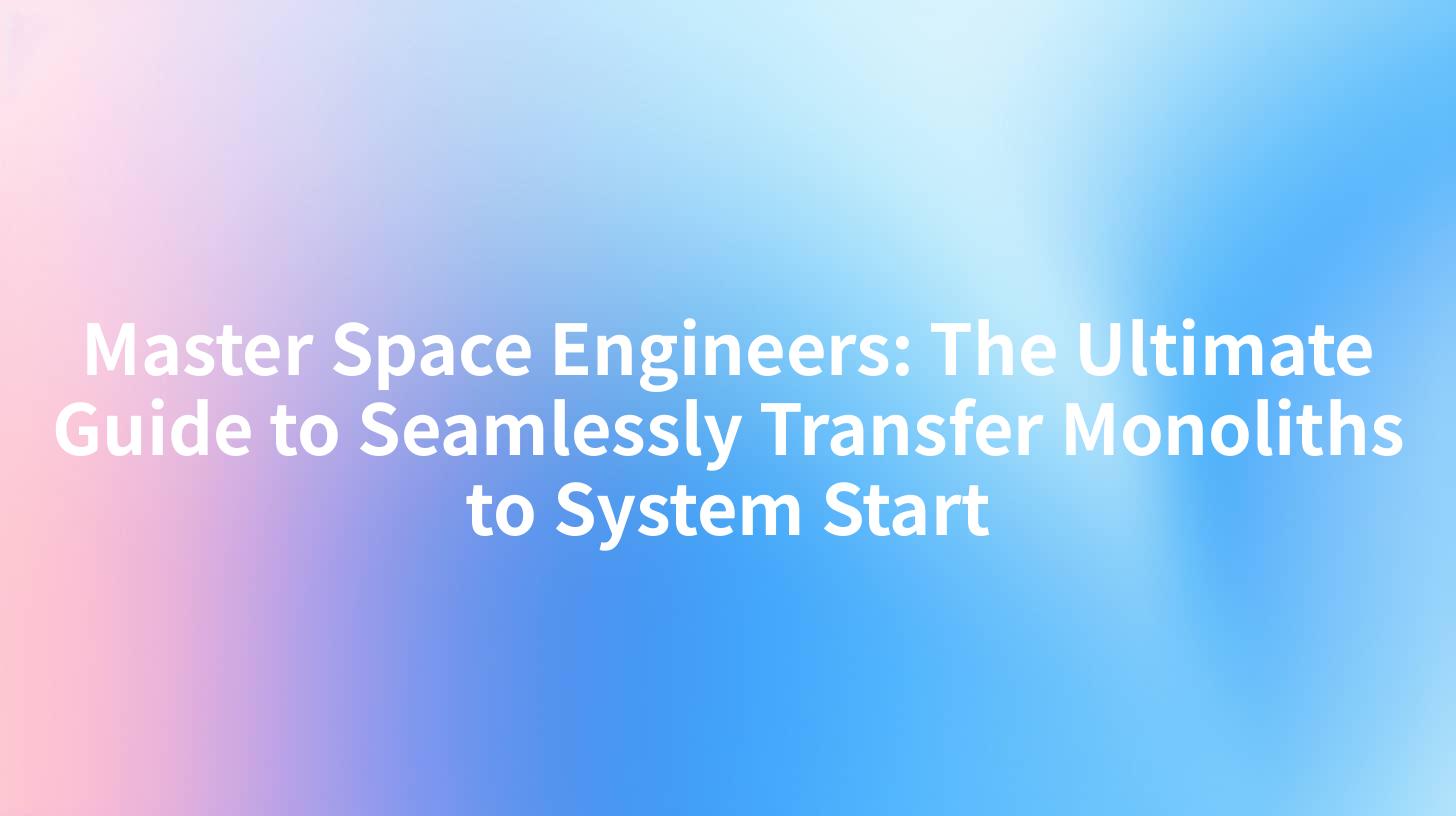 Master Space Engineers: The Ultimate Guide to Seamlessly Transfer Monoliths to System Start
