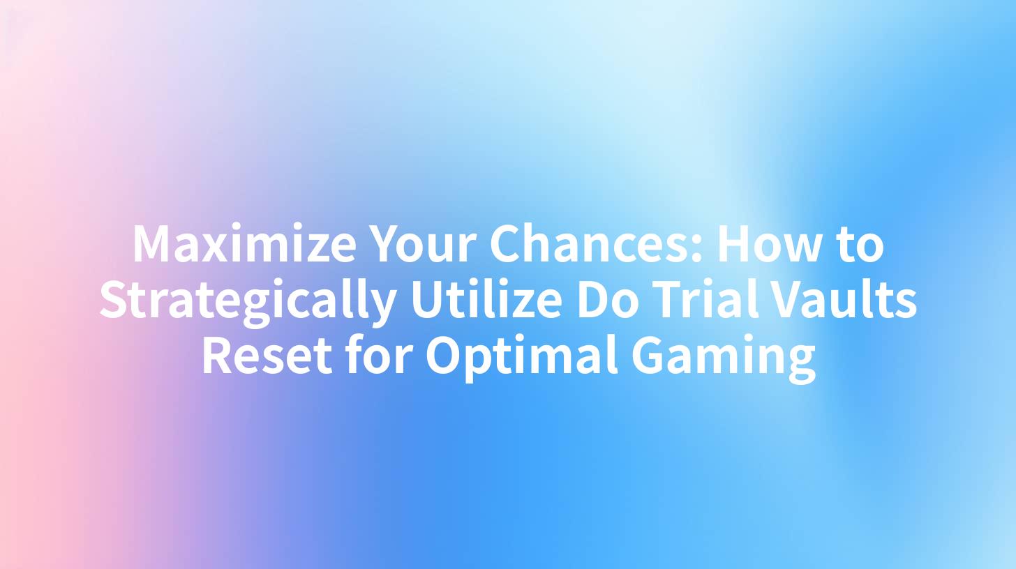 Maximize Your Chances: How to Strategically Utilize Do Trial Vaults Reset for Optimal Gaming