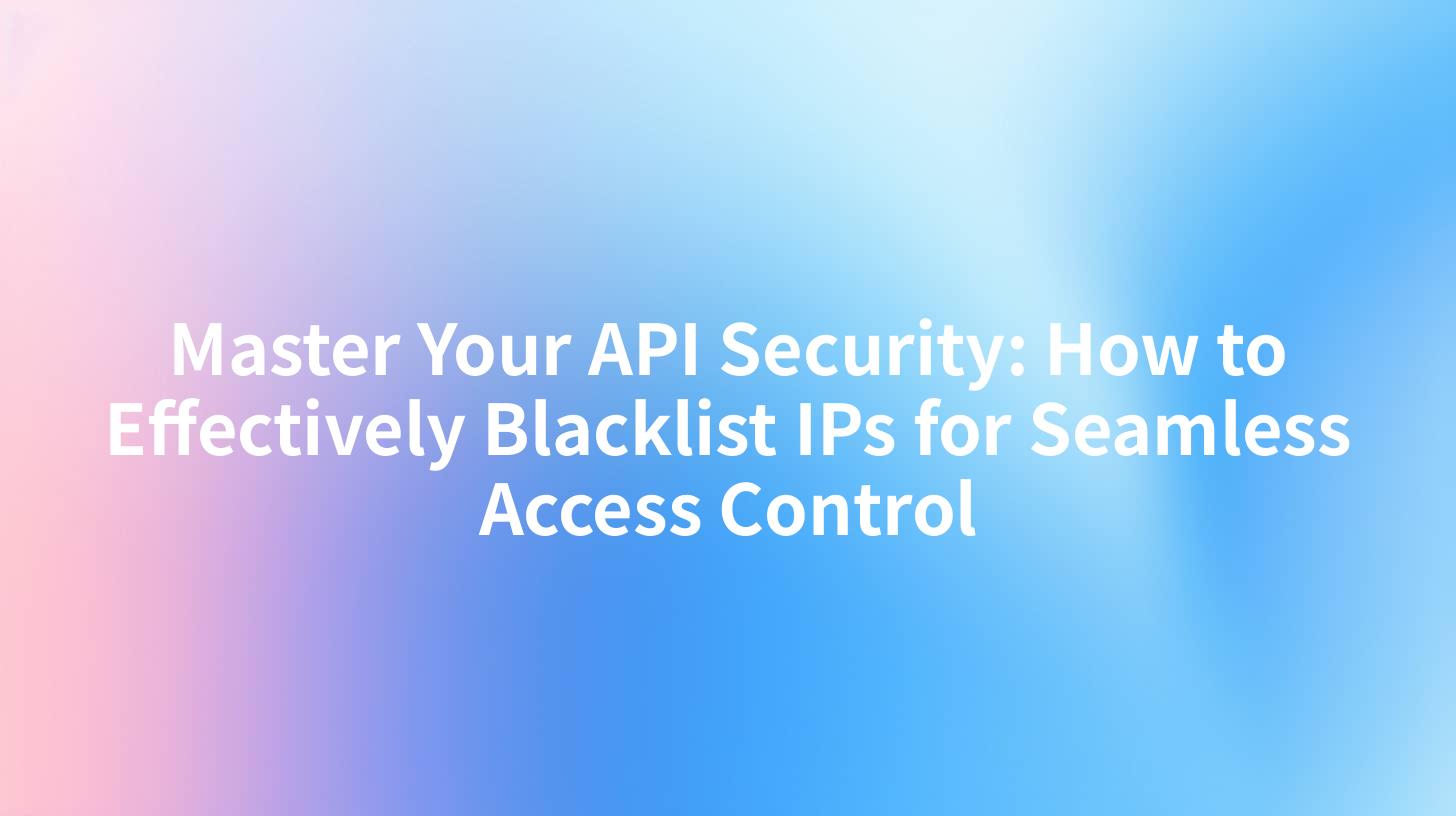 Master Your API Security: How to Effectively Blacklist IPs for Seamless Access Control