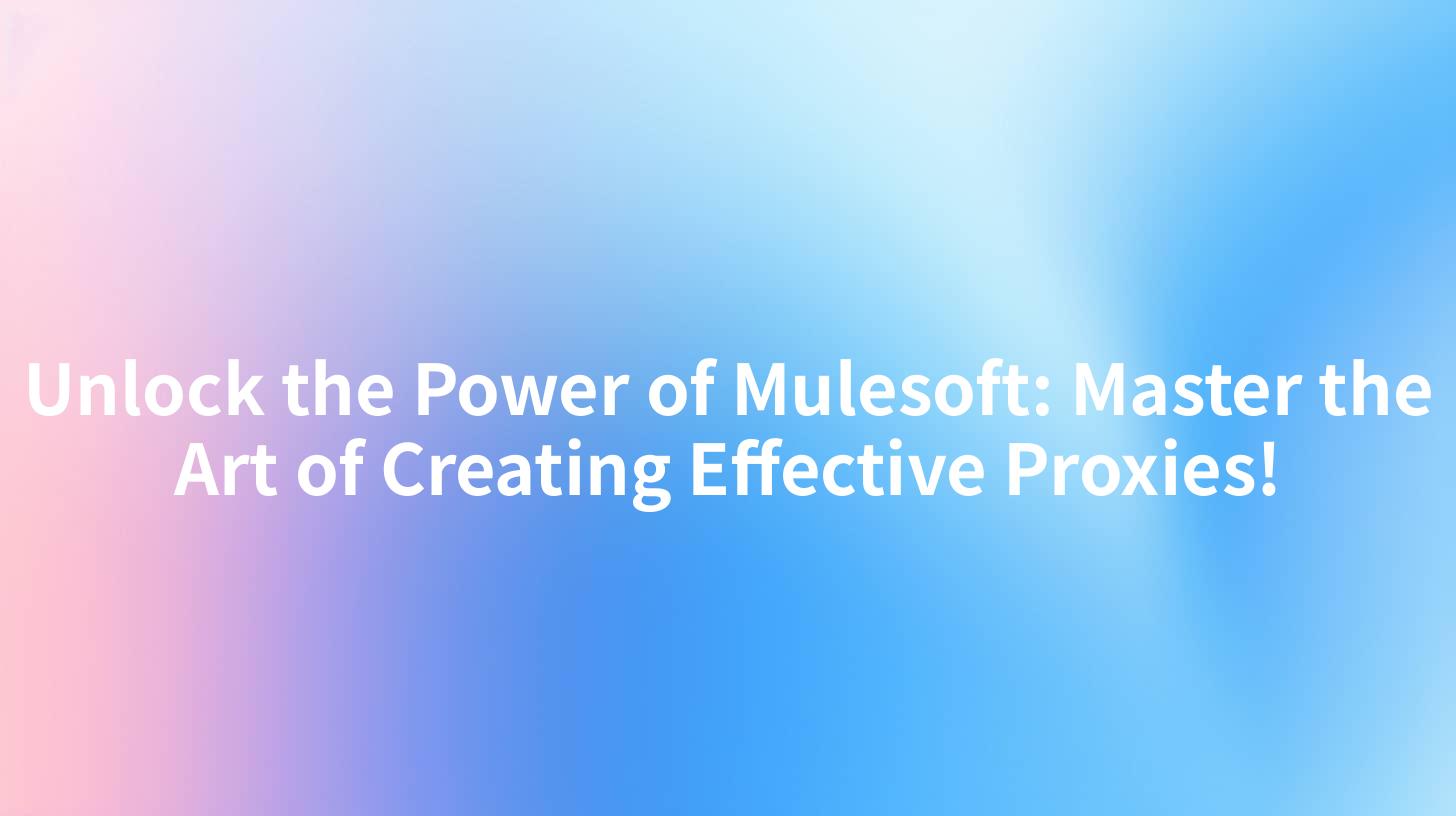 Unlock the Power of Mulesoft: Master the Art of Creating Effective Proxies!