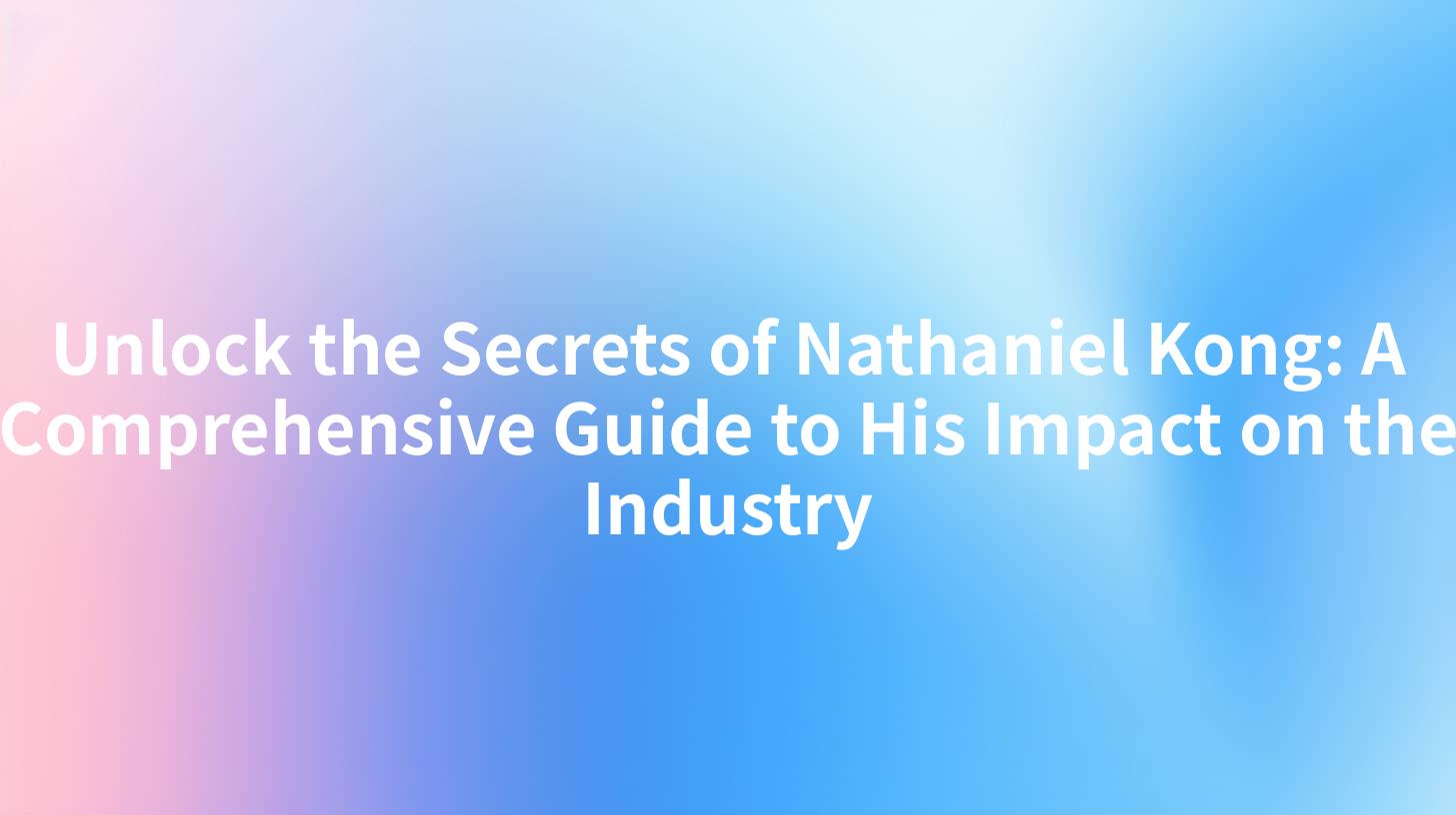 Unlock the Secrets of Nathaniel Kong: A Comprehensive Guide to His Impact on the Industry
