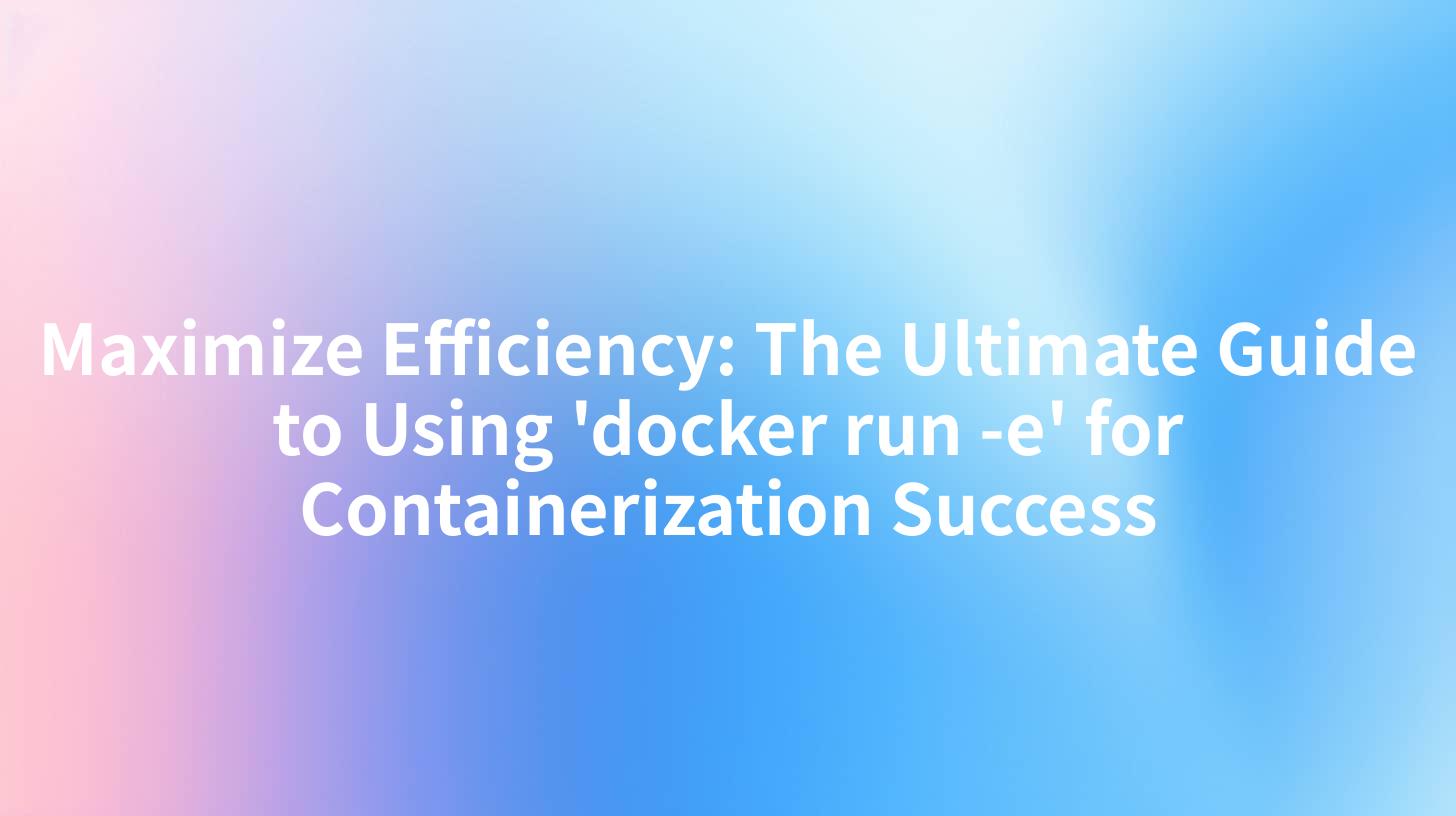Maximize Efficiency: The Ultimate Guide to Using 'docker run -e' for Containerization Success