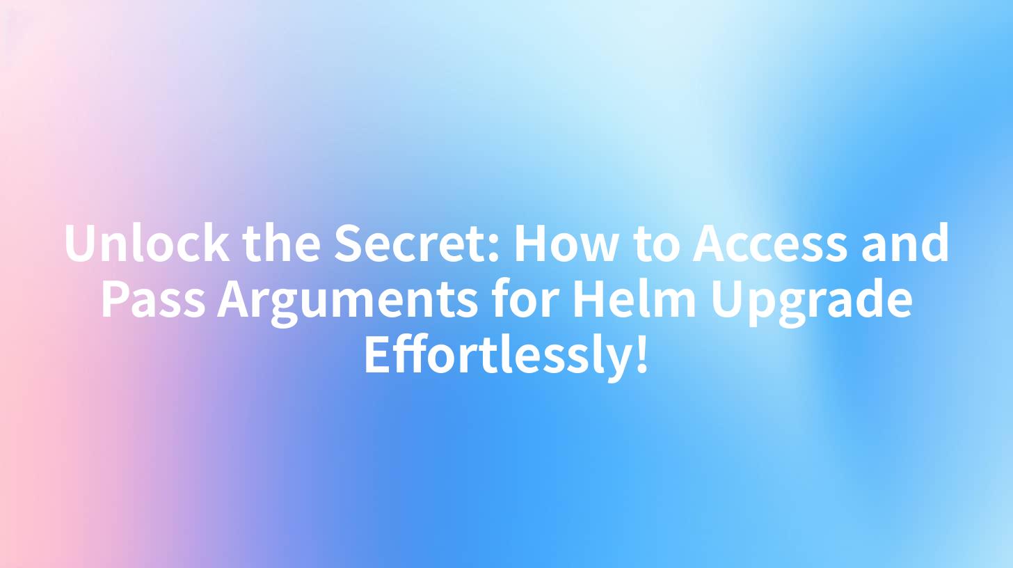 Unlock the Secret: How to Access and Pass Arguments for Helm Upgrade Effortlessly!