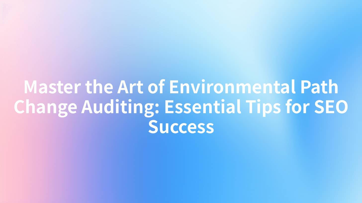 Master the Art of Environmental Path Change Auditing: Essential Tips for SEO Success
