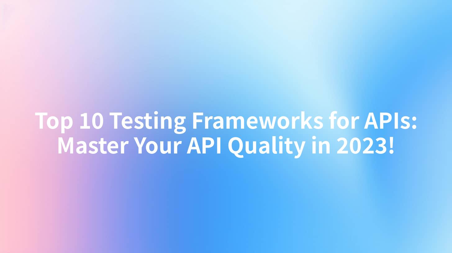 Top 10 Testing Frameworks for APIs: Master Your API Quality in 2023!
