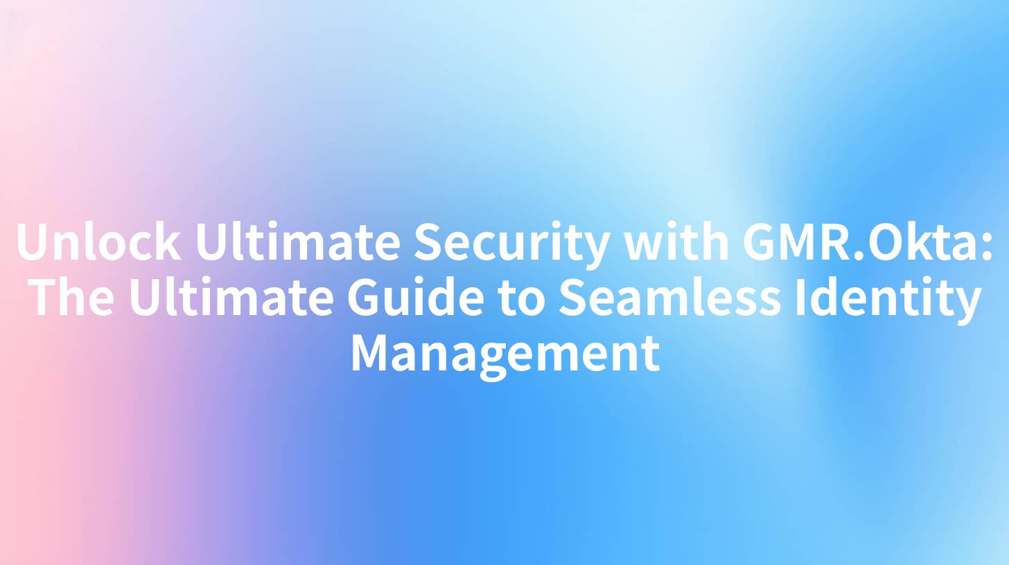 Unlock Ultimate Security with GMR.Okta: The Ultimate Guide to Seamless Identity Management