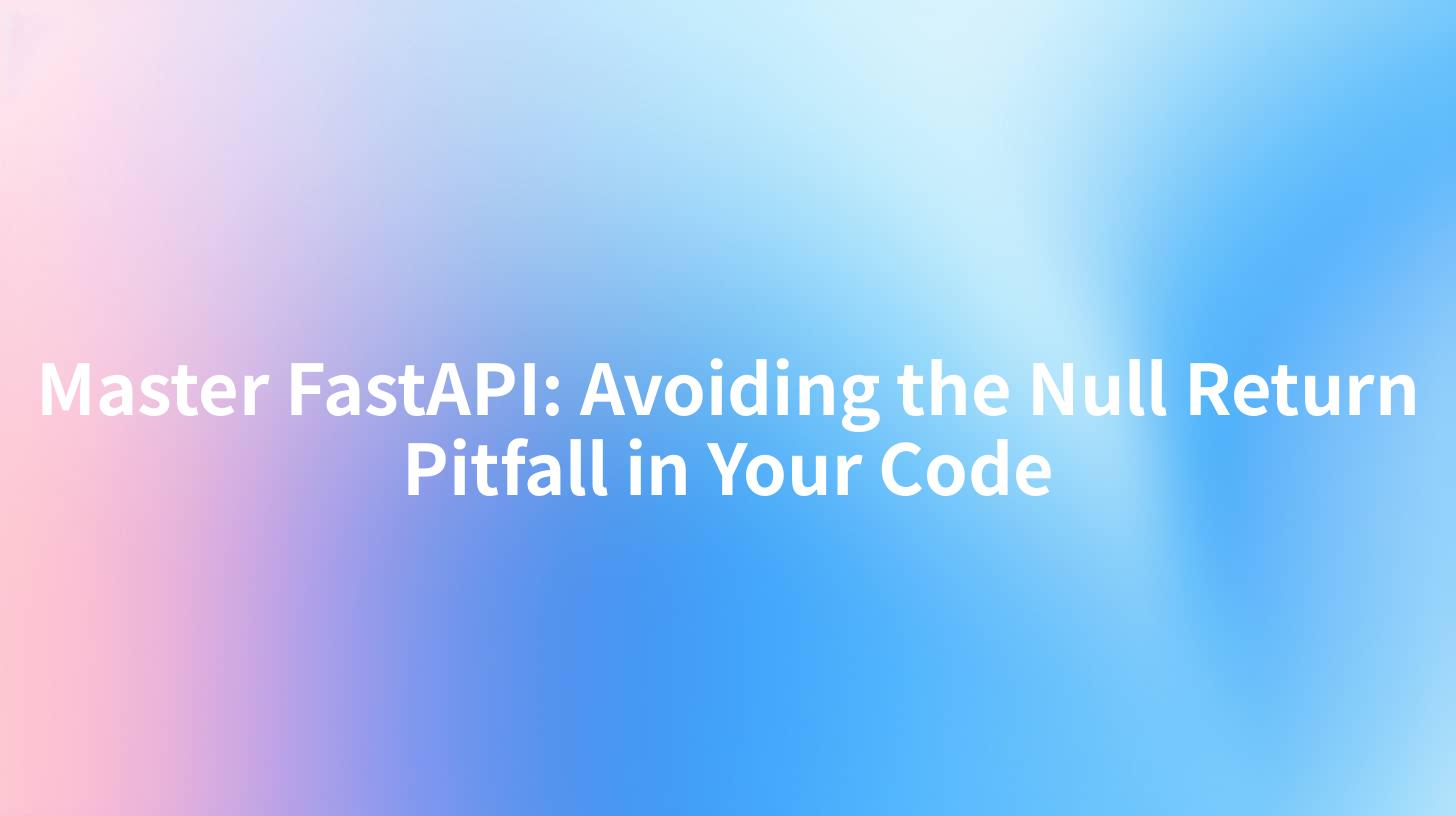 Master FastAPI: Avoiding the Null Return Pitfall in Your Code