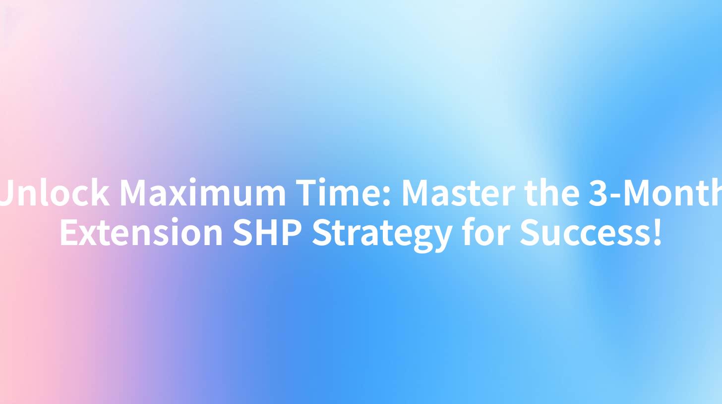 Unlock Maximum Time: Master the 3-Month Extension SHP Strategy for Success!