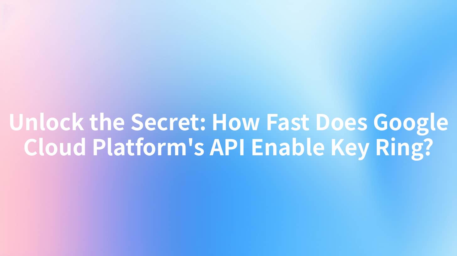 Unlock the Secret: How Fast Does Google Cloud Platform's API Enable Key Ring?