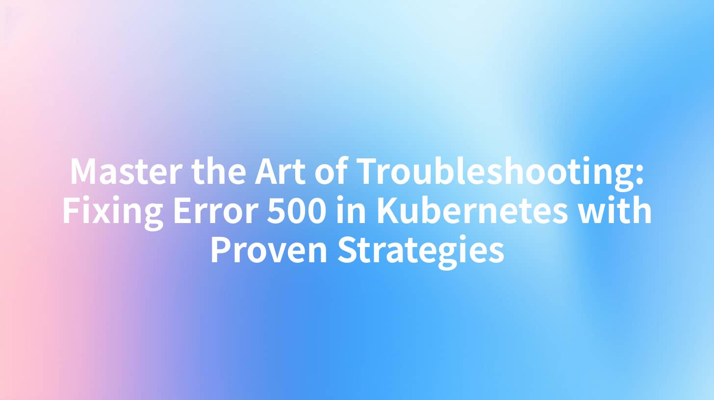 Master the Art of Troubleshooting: Fixing Error 500 in Kubernetes with Proven Strategies