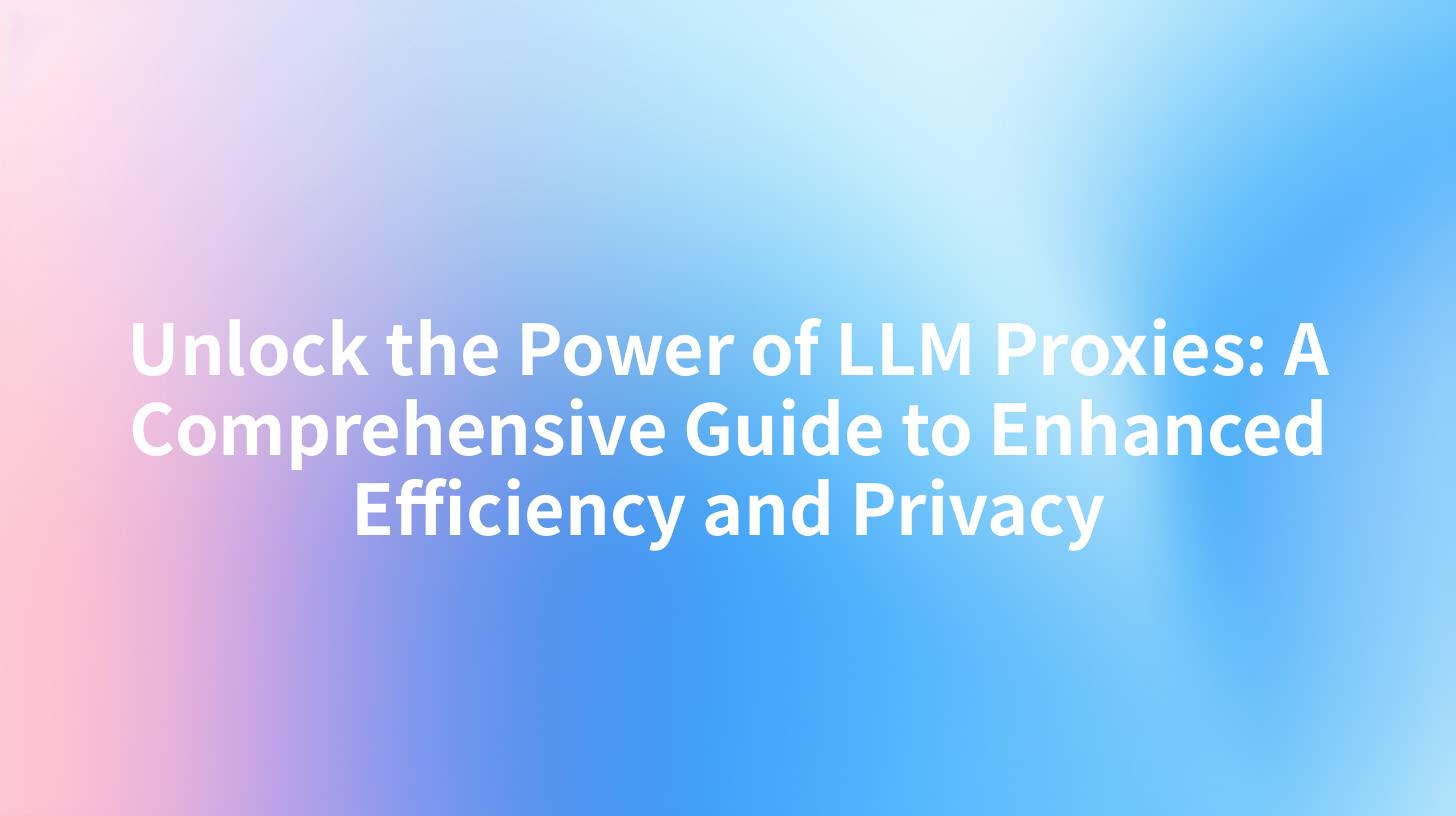 Unlock the Power of LLM Proxies: A Comprehensive Guide to Enhanced Efficiency and Privacy