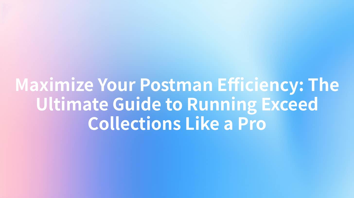 Maximize Your Postman Efficiency: The Ultimate Guide to Running Exceed Collections Like a Pro
