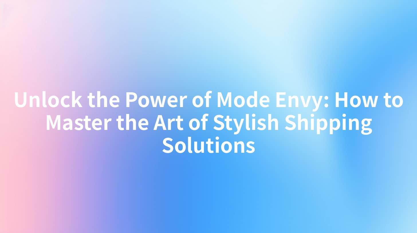 Unlock the Power of Mode Envy: How to Master the Art of Stylish Shipping Solutions