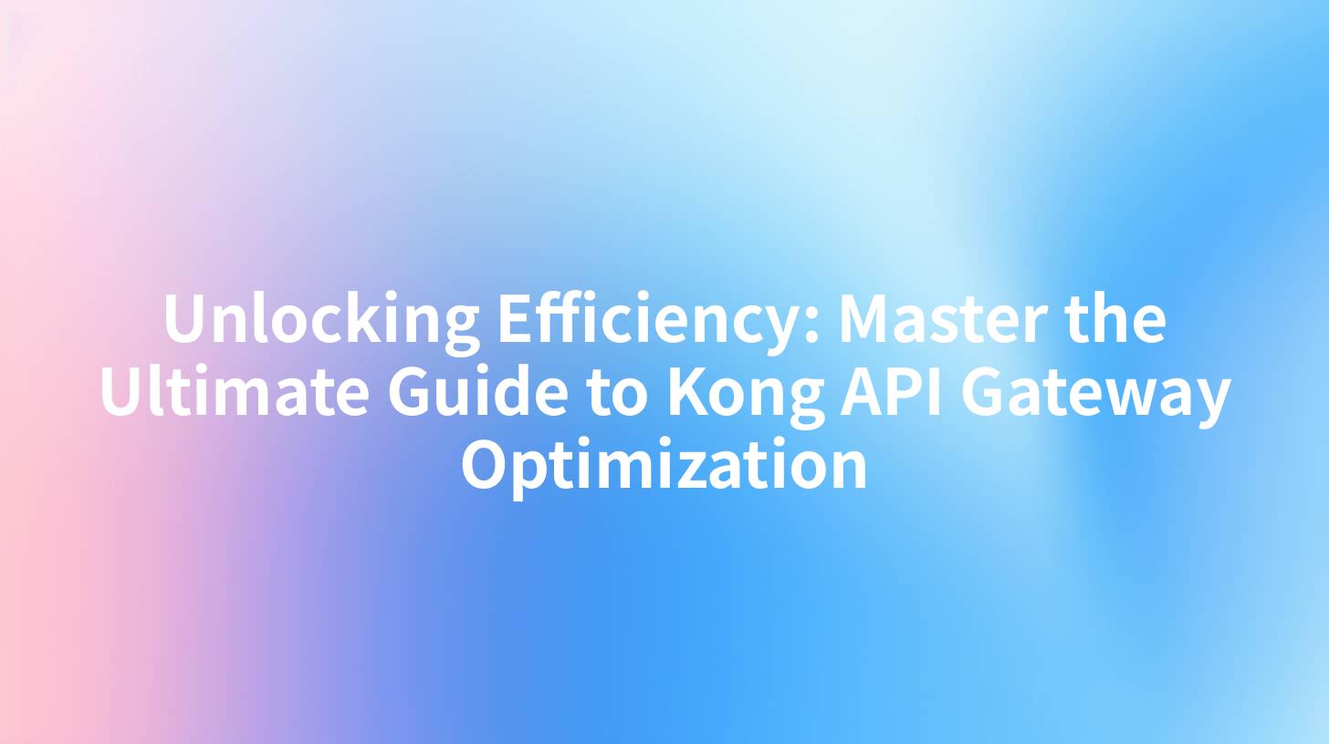 Unlocking Efficiency: Master the Ultimate Guide to Kong API Gateway Optimization