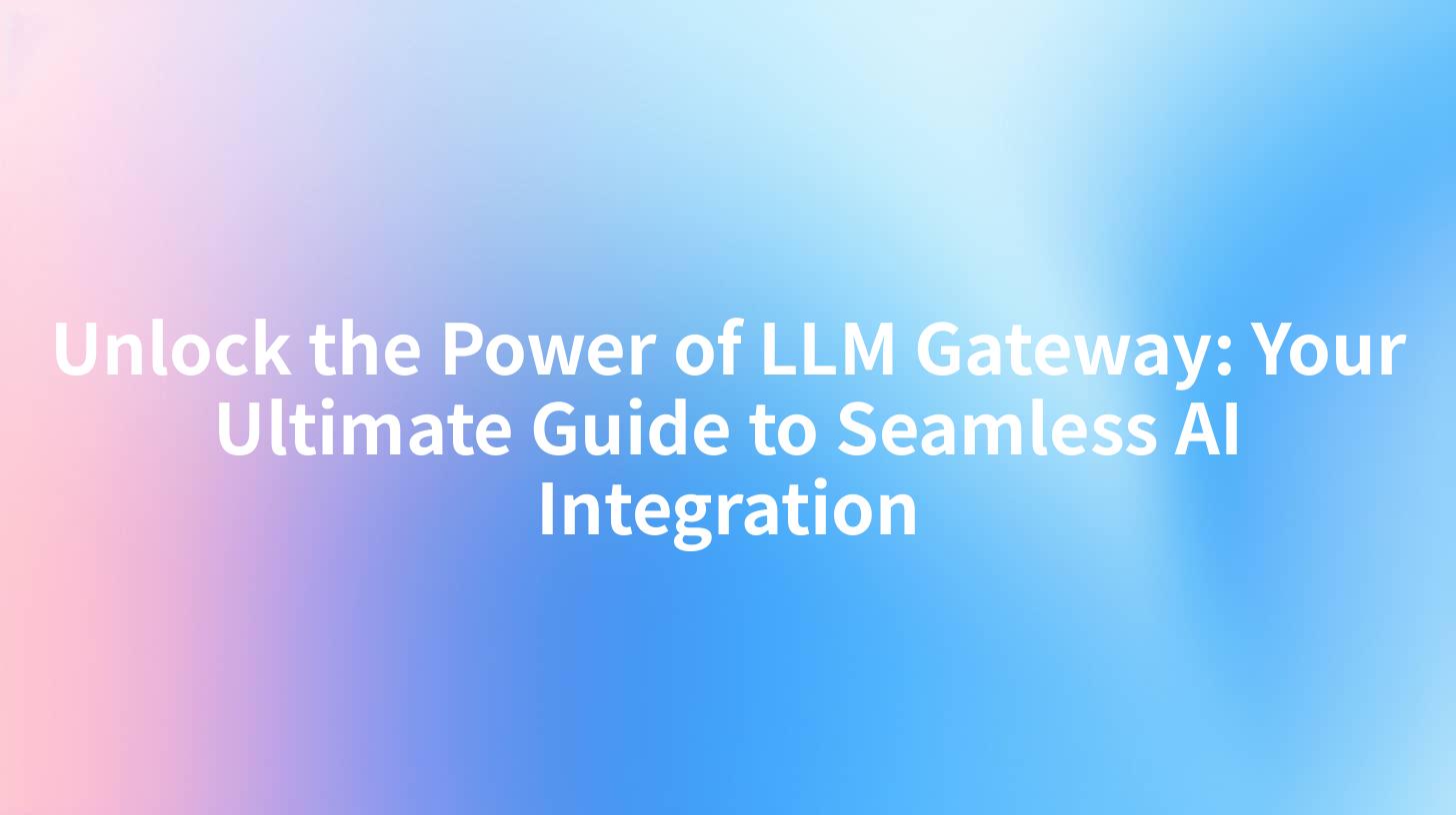 Unlock the Power of LLM Gateway: Your Ultimate Guide to Seamless AI Integration