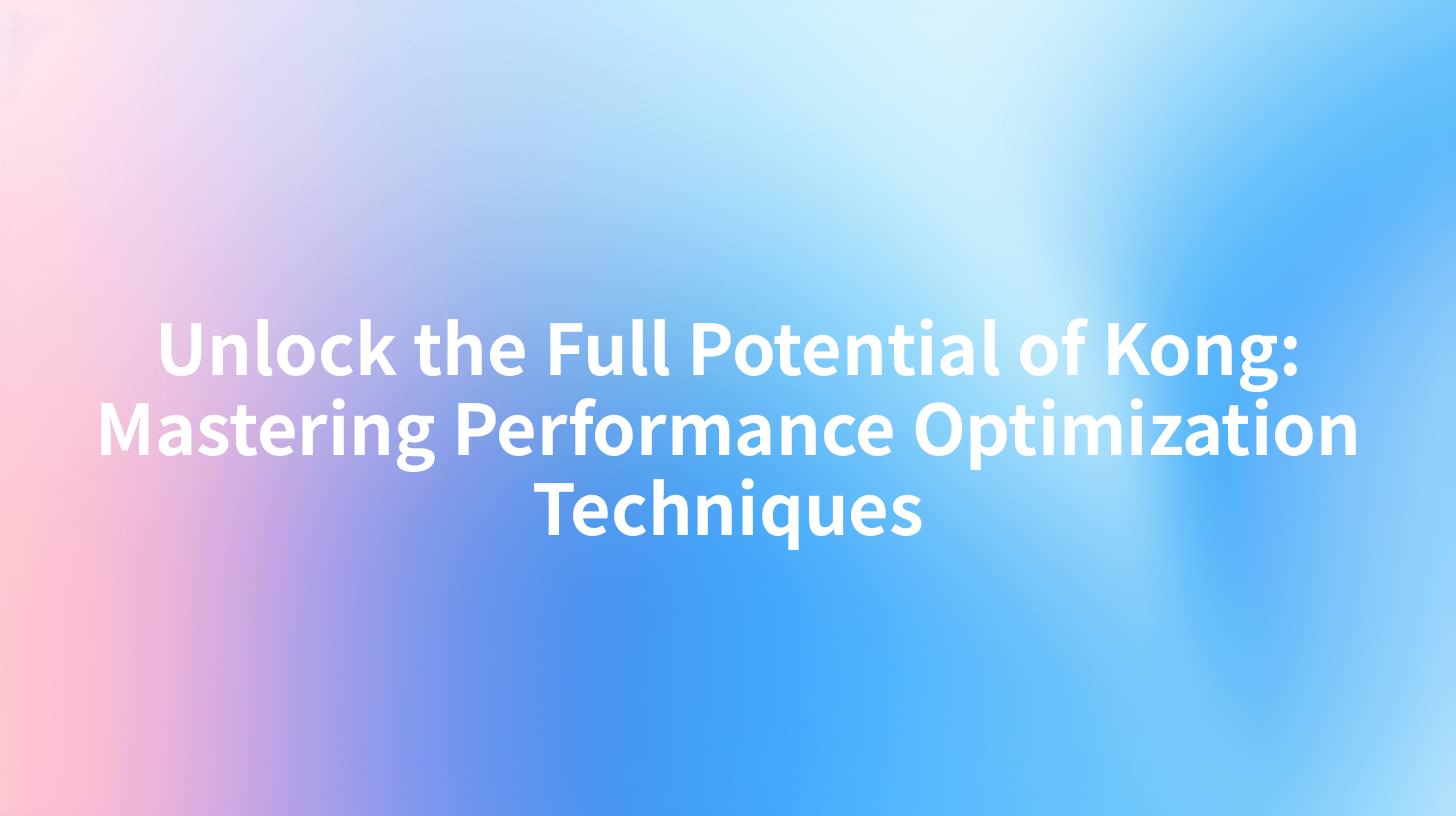 Unlock the Full Potential of Kong: Mastering Performance Optimization Techniques