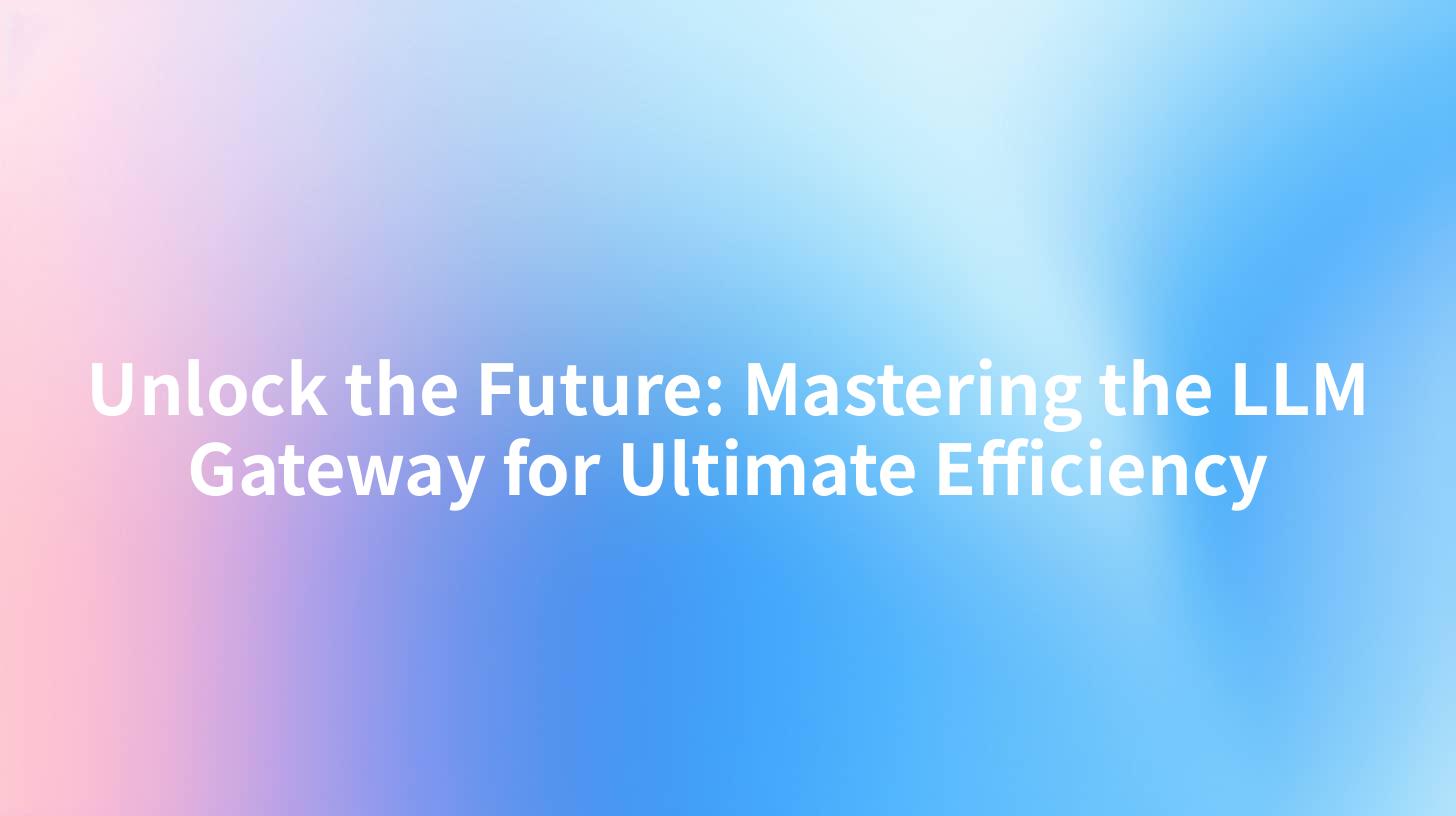 Unlock the Future: Mastering the LLM Gateway for Ultimate Efficiency
