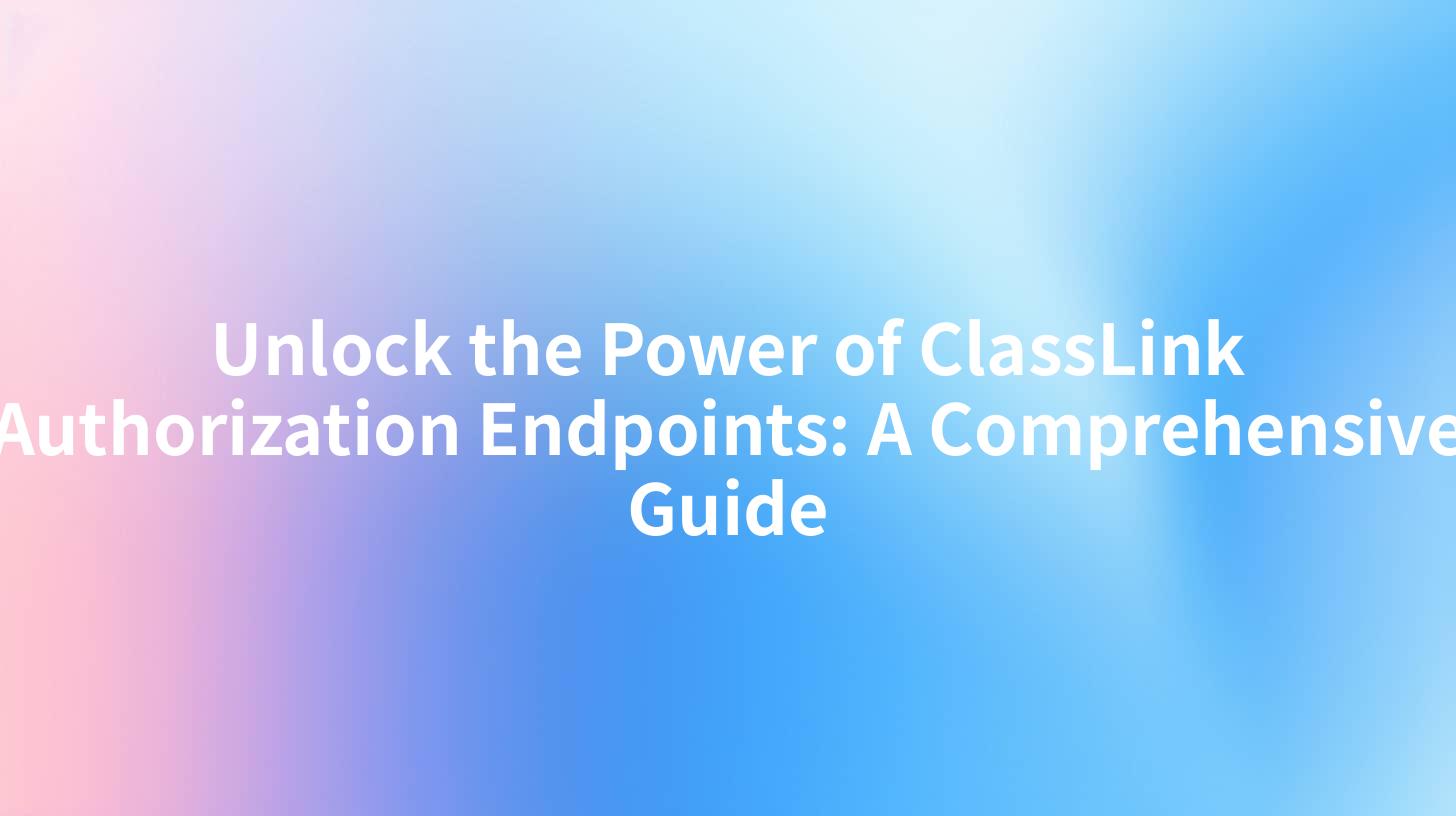 Unlock the Power of ClassLink Authorization Endpoints: A Comprehensive Guide