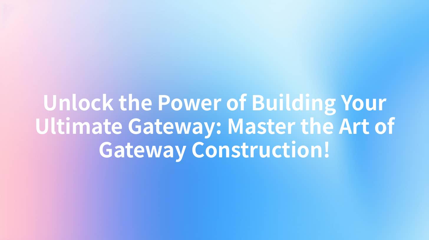 Unlock the Power of Building Your Ultimate Gateway: Master the Art of Gateway Construction!