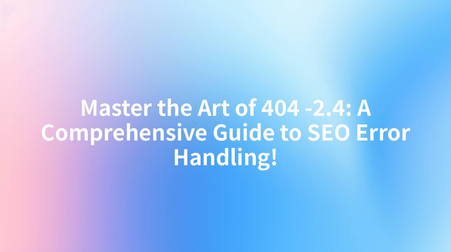 Master the Art of 404 -2.4: A Comprehensive Guide to SEO Error Handling!