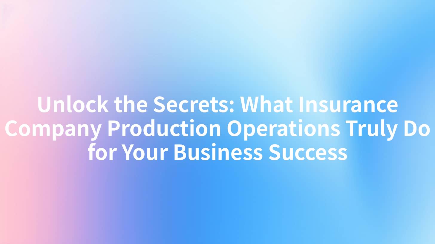 Unlock the Secrets: What Insurance Company Production Operations Truly Do for Your Business Success