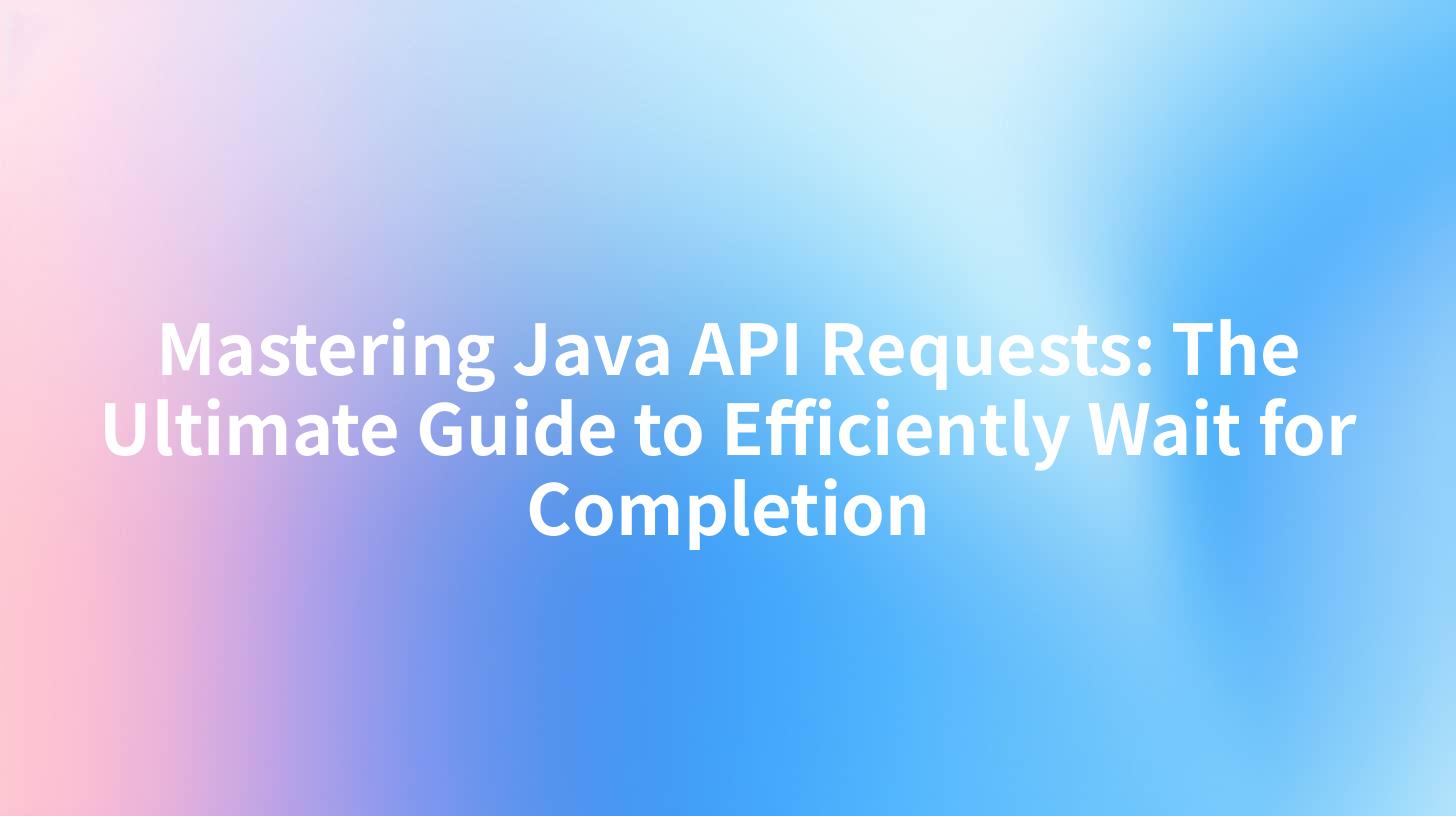 Mastering Java API Requests: The Ultimate Guide to Efficiently Wait for Completion