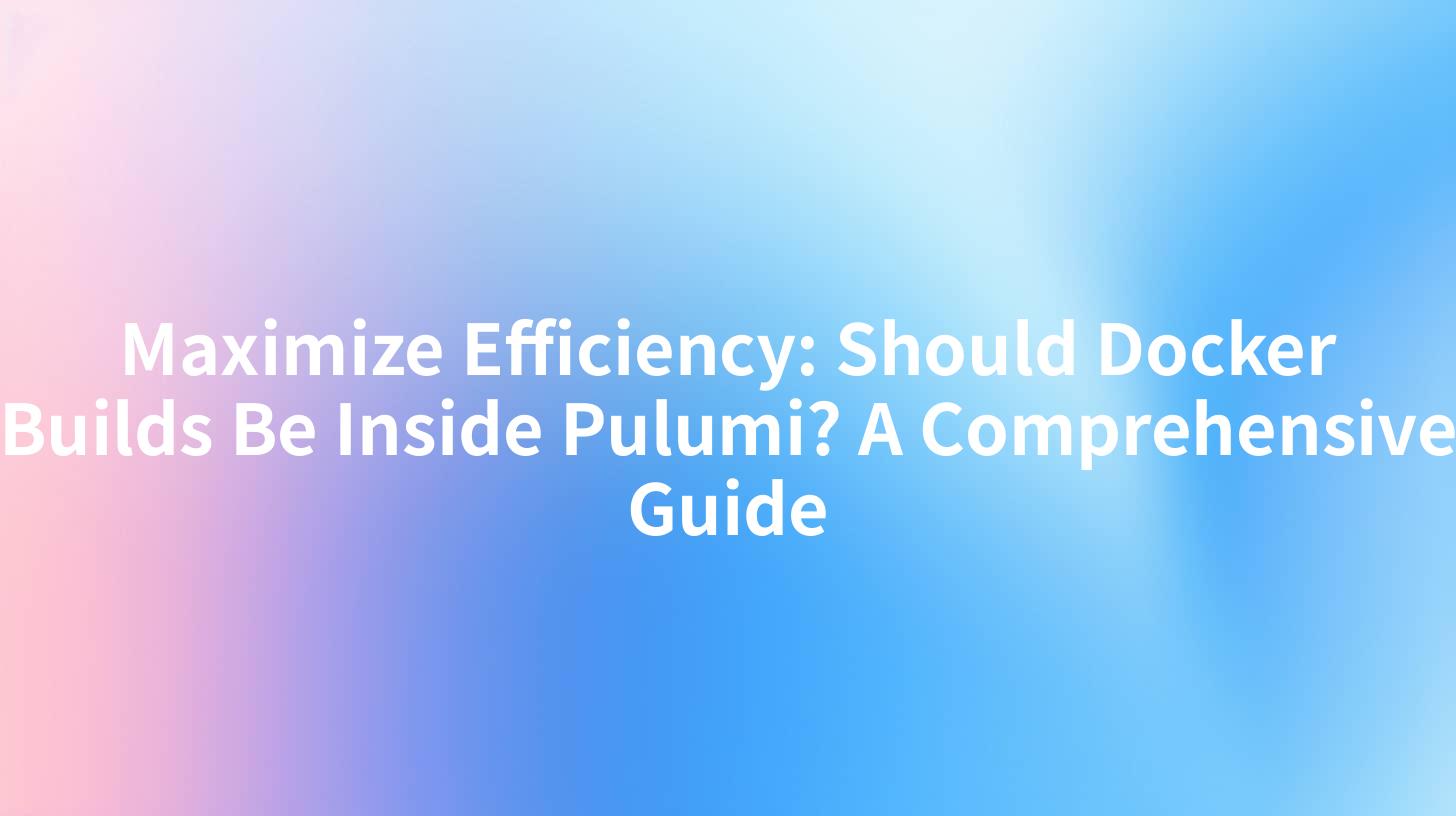 Maximize Efficiency: Should Docker Builds Be Inside Pulumi? A Comprehensive Guide