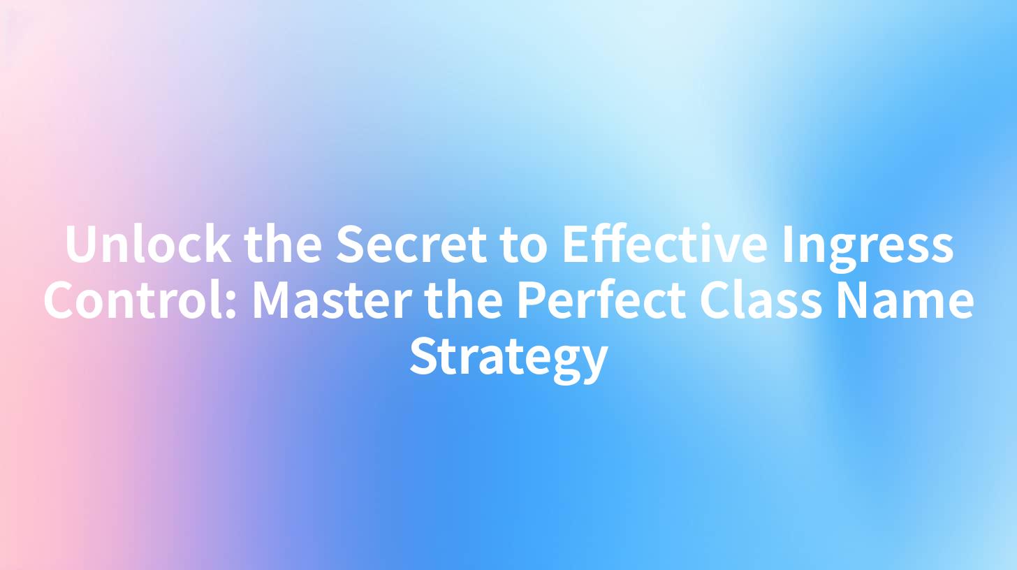Unlock the Secret to Effective Ingress Control: Master the Perfect Class Name Strategy
