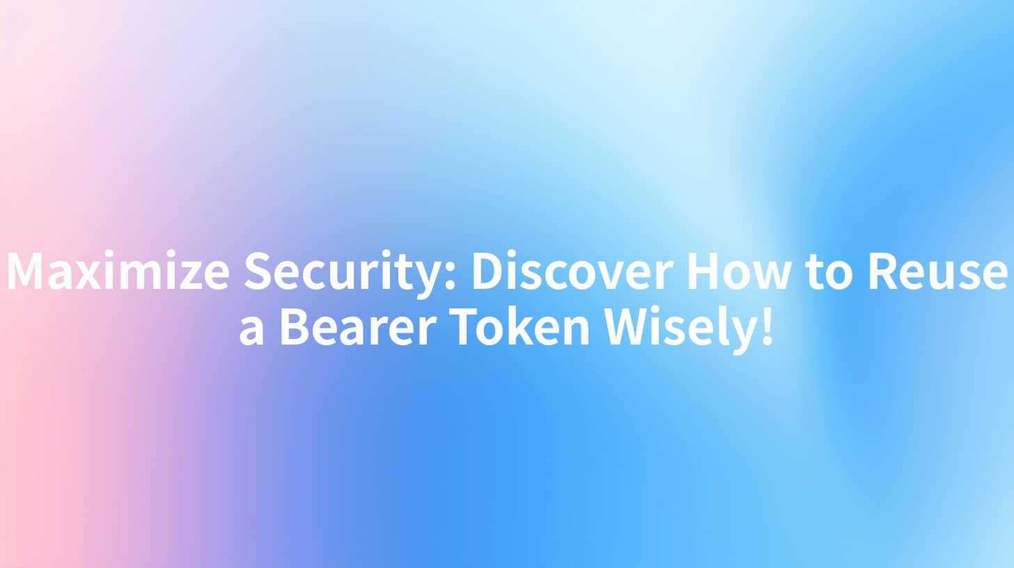 Maximize Security: Discover How to Reuse a Bearer Token Wisely!