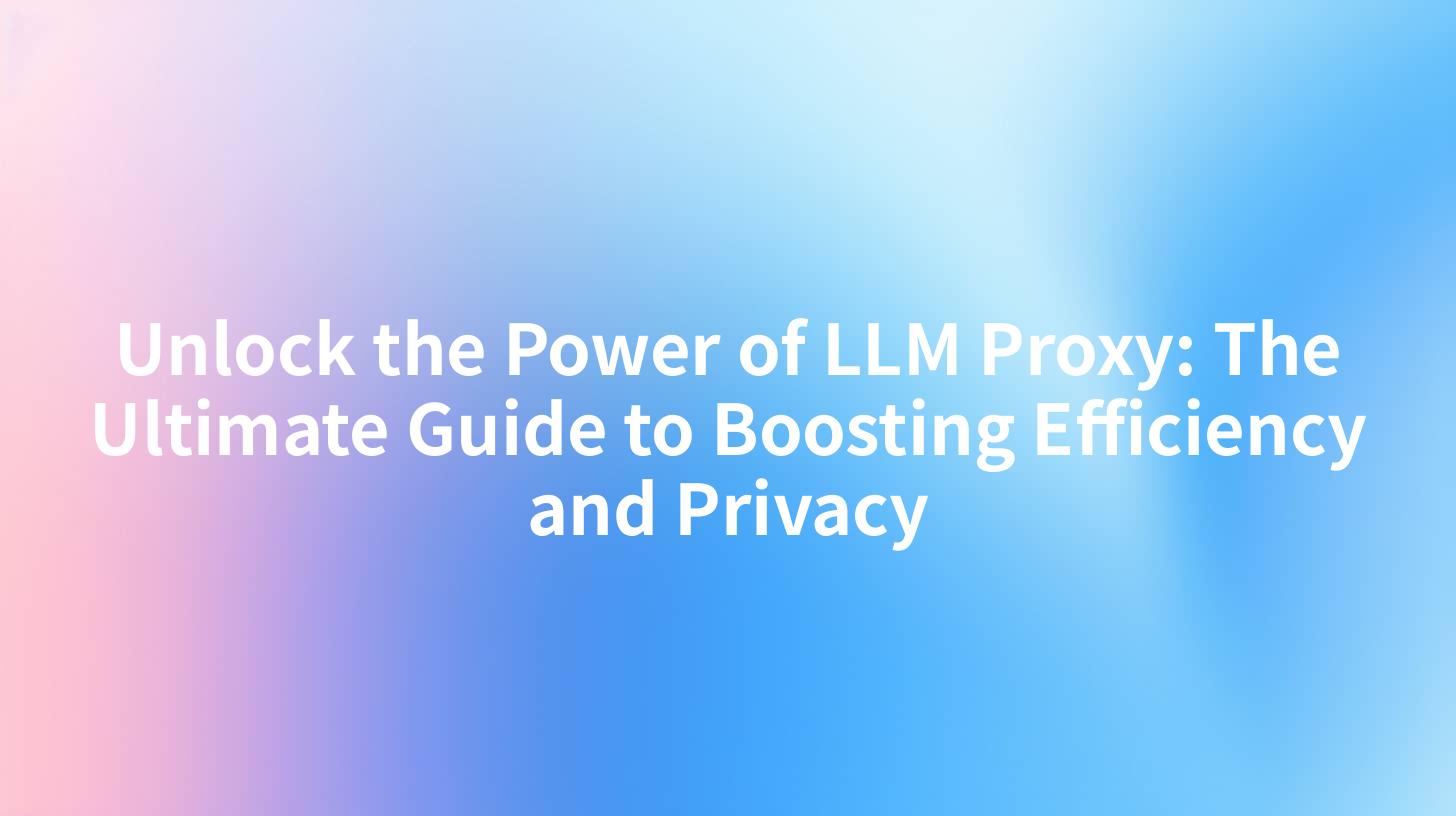 Unlock the Power of LLM Proxy: The Ultimate Guide to Boosting Efficiency and Privacy