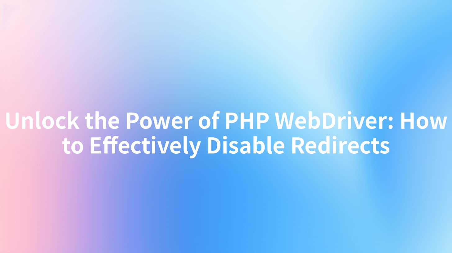 Unlock the Power of PHP WebDriver: How to Effectively Disable Redirects