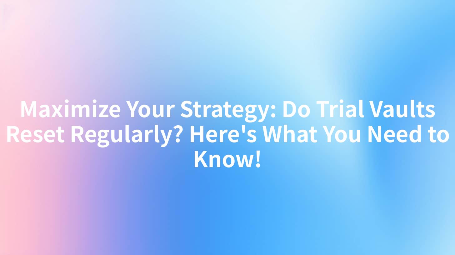 Maximize Your Strategy: Do Trial Vaults Reset Regularly? Here's What You Need to Know!