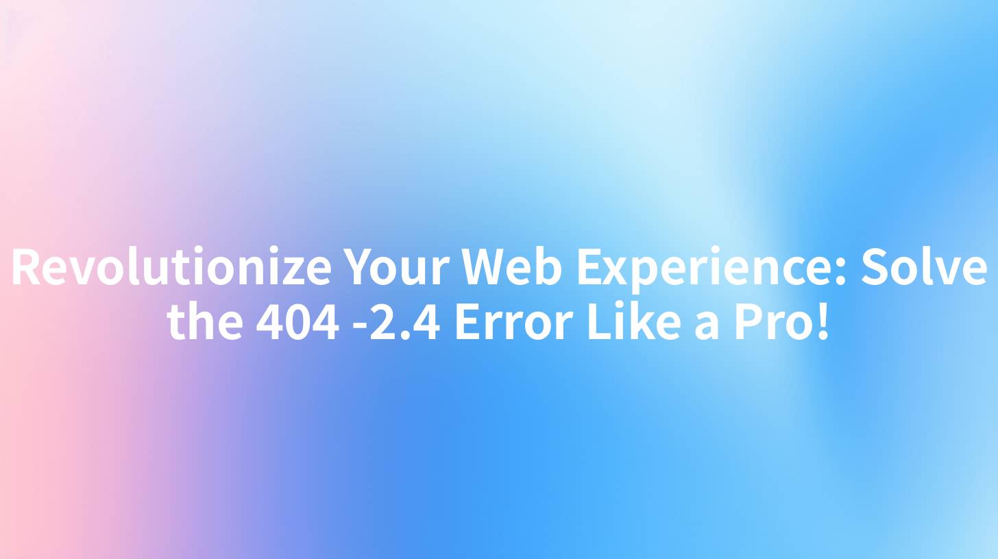 Revolutionize Your Web Experience: Solve the 404 -2.4 Error Like a Pro!