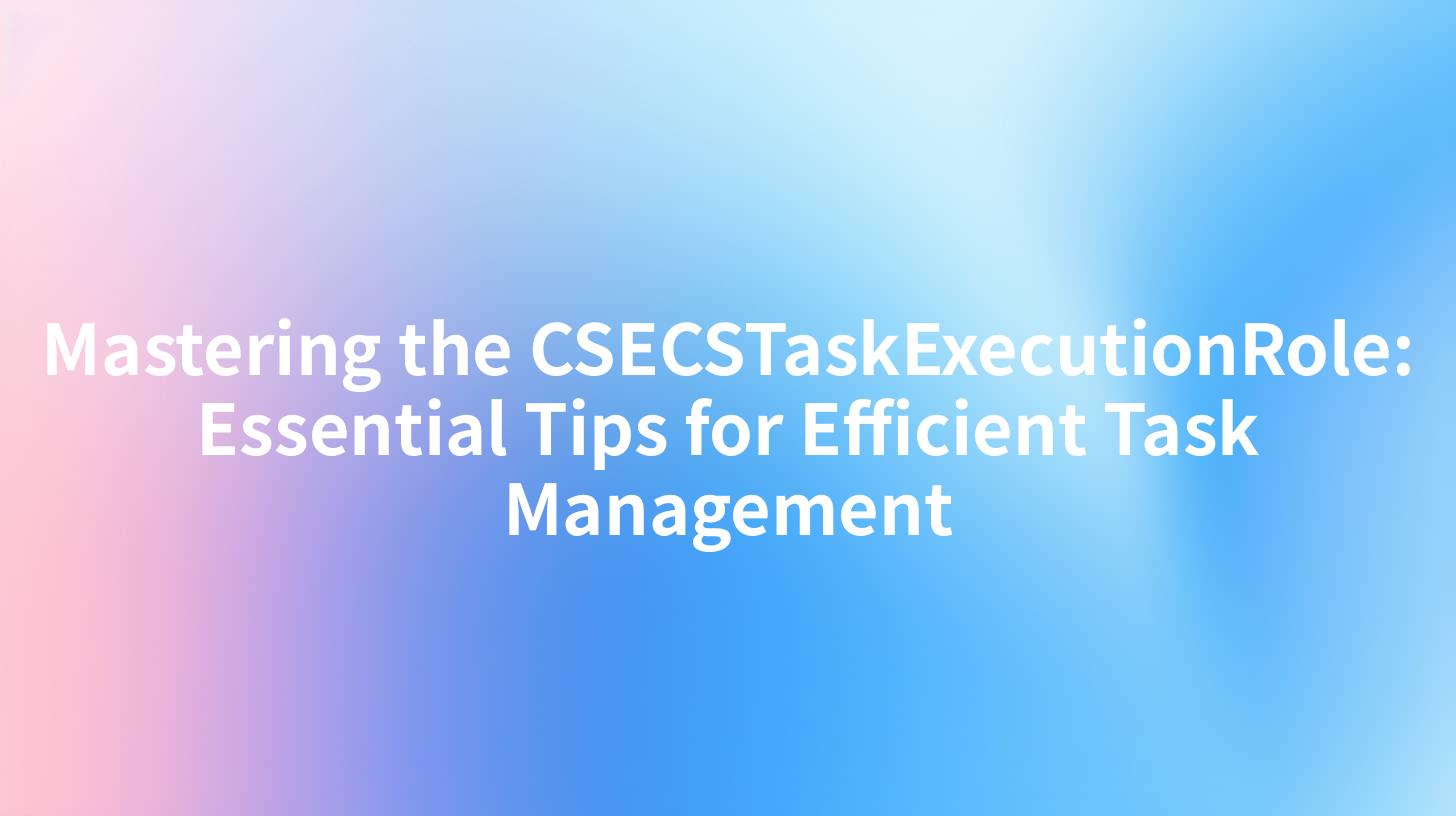 Mastering the CSECSTaskExecutionRole: Essential Tips for Efficient Task Management