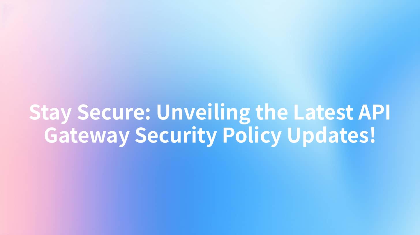 Stay Secure: Unveiling the Latest API Gateway Security Policy Updates!