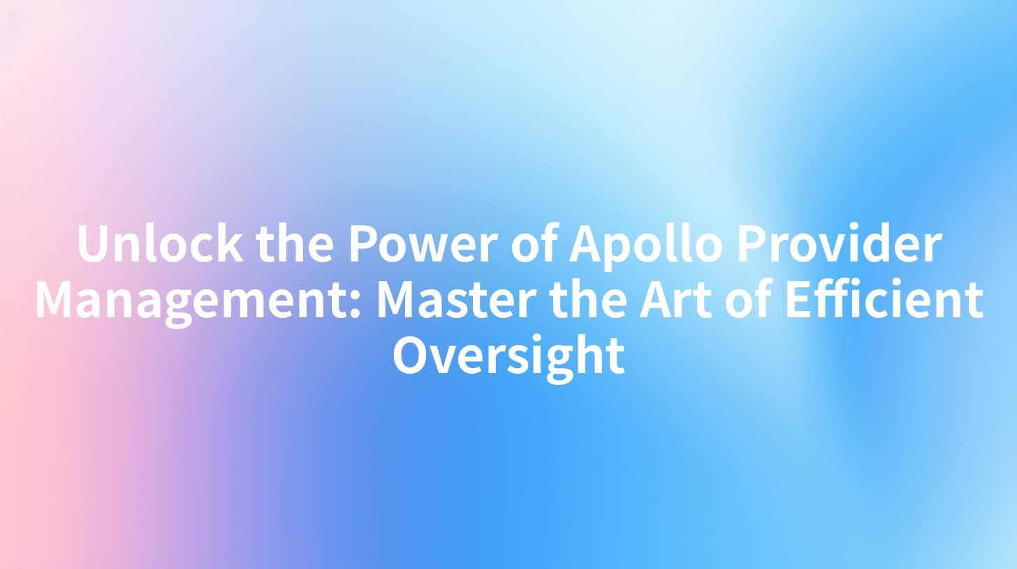 Unlock the Power of Apollo Provider Management: Master the Art of Efficient Oversight