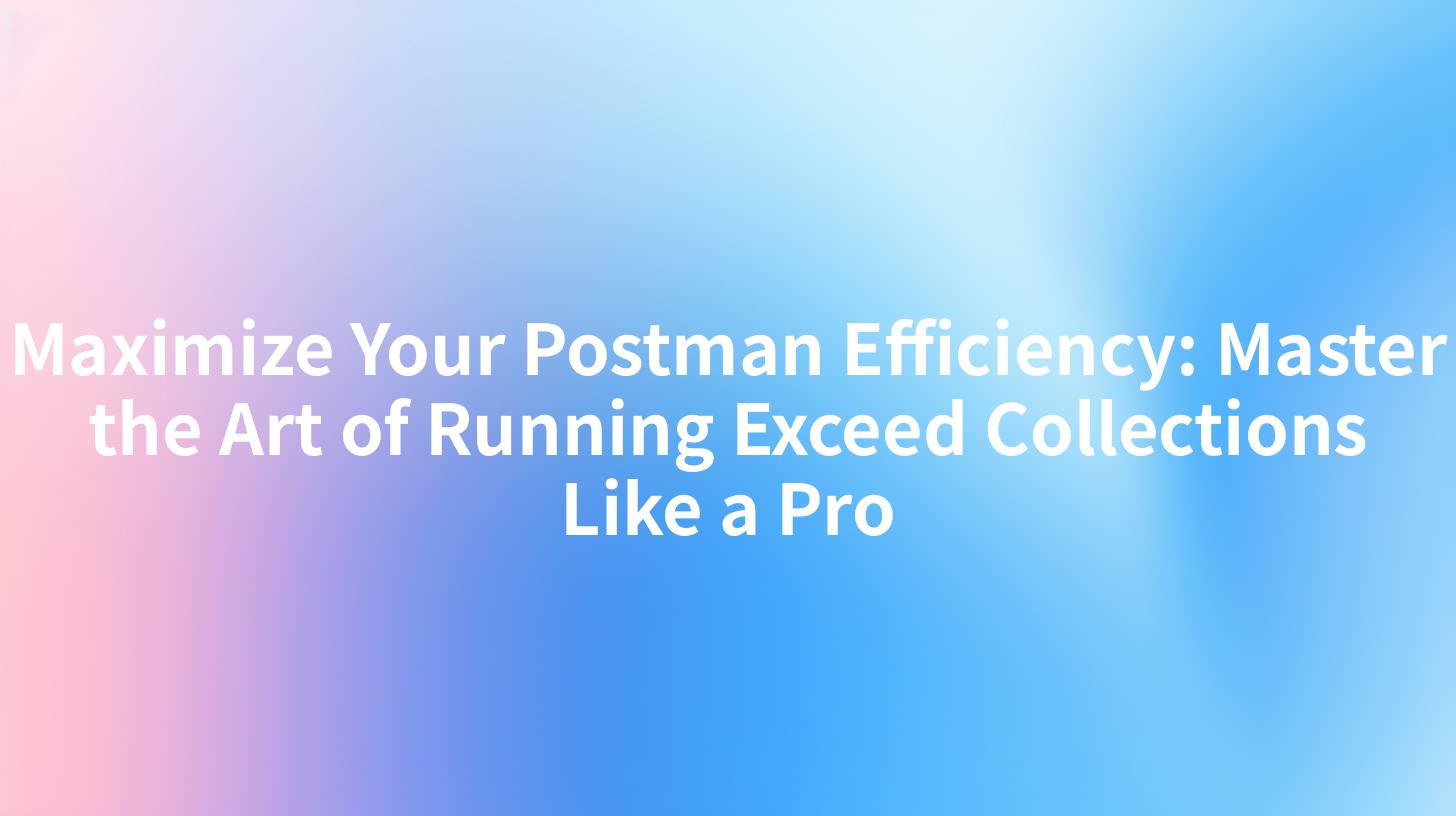 Maximize Your Postman Efficiency: Master the Art of Running Exceed Collections Like a Pro