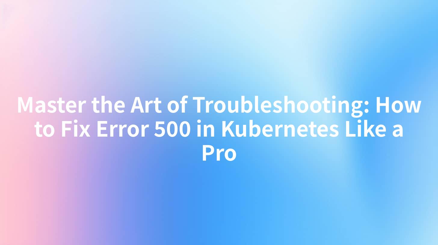 Master the Art of Troubleshooting: How to Fix Error 500 in Kubernetes Like a Pro