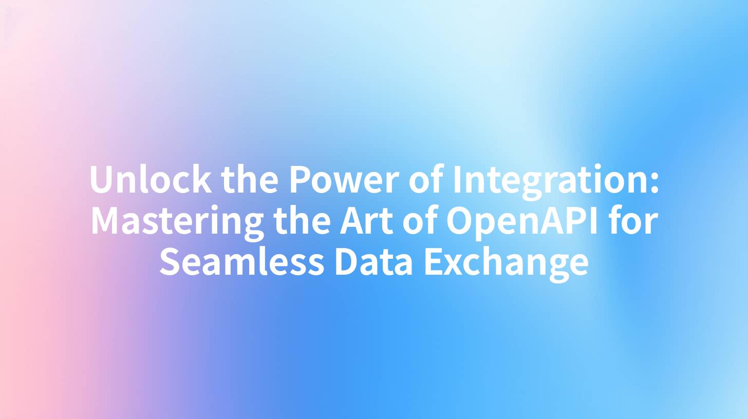 Unlock the Power of Integration: Mastering the Art of OpenAPI for Seamless Data Exchange