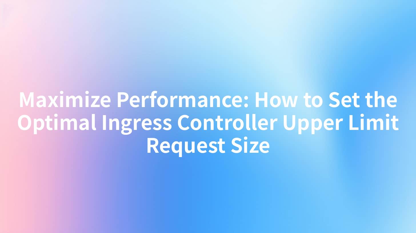 Maximize Performance: How to Set the Optimal Ingress Controller Upper Limit Request Size