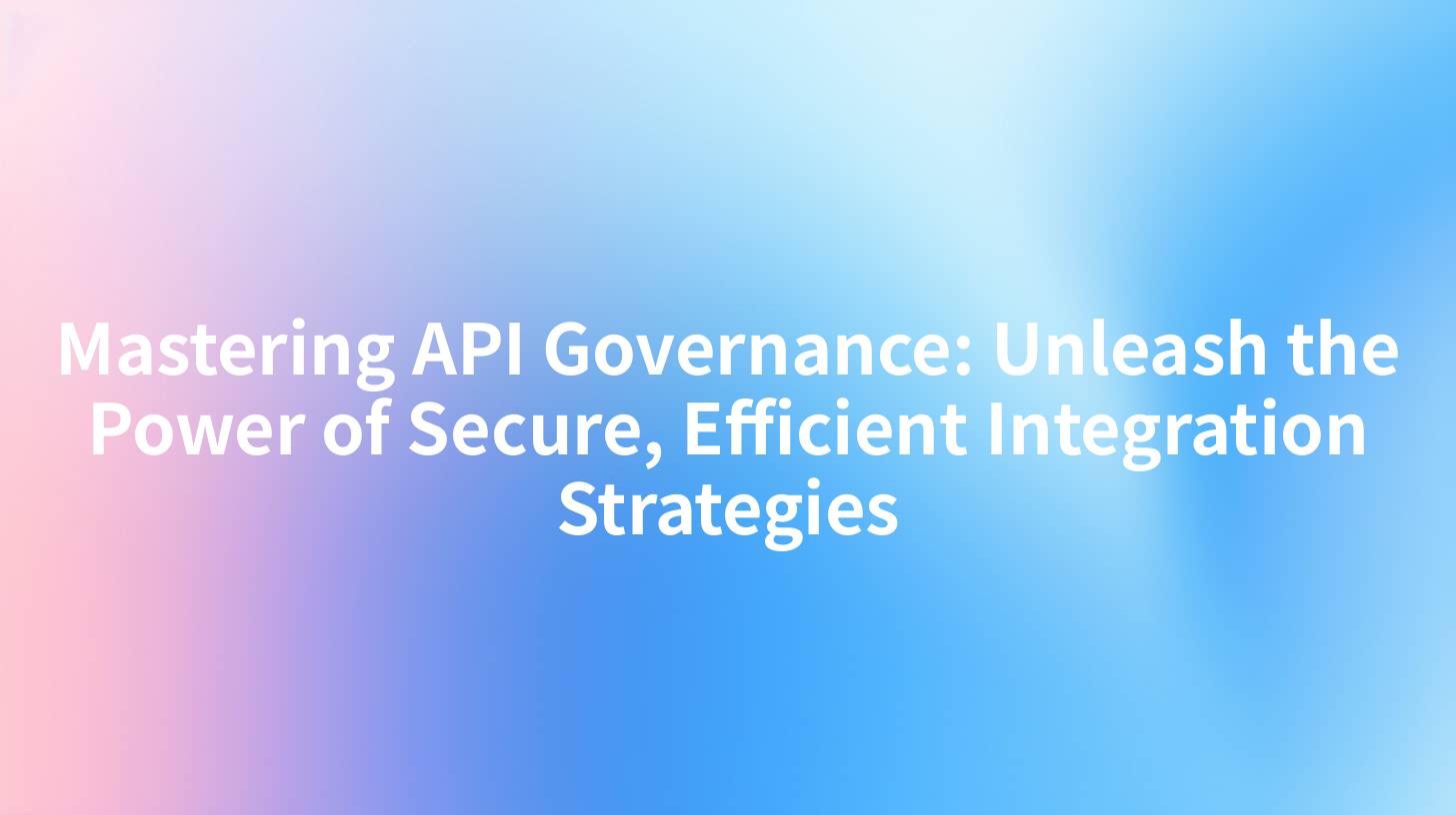 Mastering API Governance: Unleash the Power of Secure, Efficient Integration Strategies