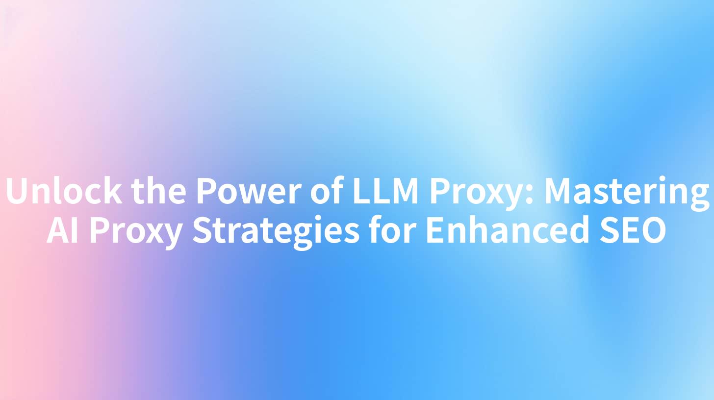 Unlock the Power of LLM Proxy: Mastering AI Proxy Strategies for Enhanced SEO