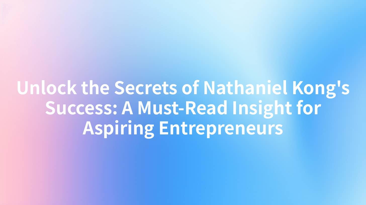 Unlock the Secrets of Nathaniel Kong's Success: A Must-Read Insight for Aspiring Entrepreneurs
