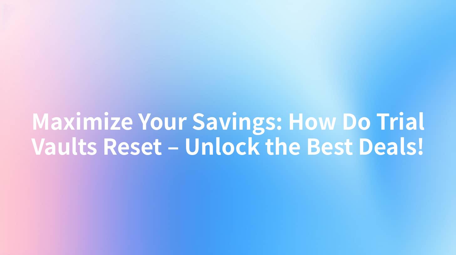 Maximize Your Savings: How Do Trial Vaults Reset – Unlock the Best Deals!